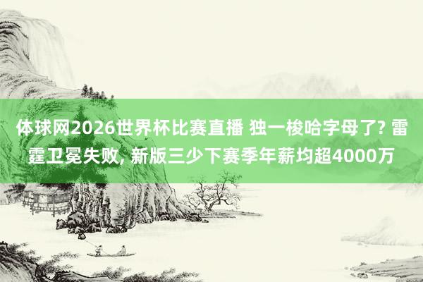 体球网2026世界杯比赛直播 独一梭哈字母了? 雷霆卫冕失败, 新版三少下赛季年薪均超4000万