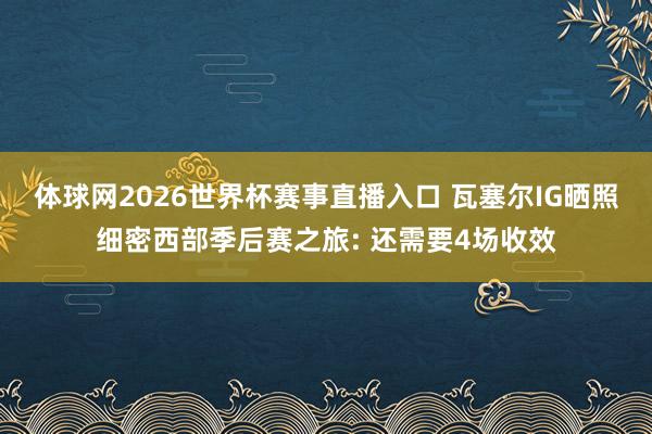 体球网2026世界杯赛事直播入口 瓦塞尔IG晒照细密西部季后赛之旅: 还需要4场收效