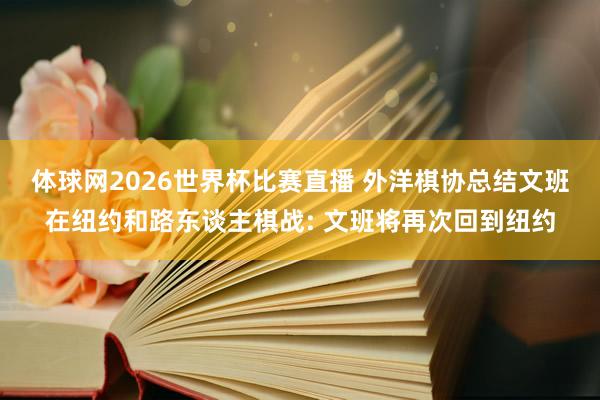 体球网2026世界杯比赛直播 外洋棋协总结文班在纽约和路东谈主棋战: 文班将再次回到纽约