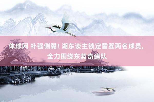 体球网 补强侧翼! 湖东谈主锁定雷霆两名球员, 全力围绕东契奇建队