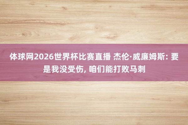 体球网2026世界杯比赛直播 杰伦·威廉姆斯: 要是我没受伤, 咱们能打败马刺
