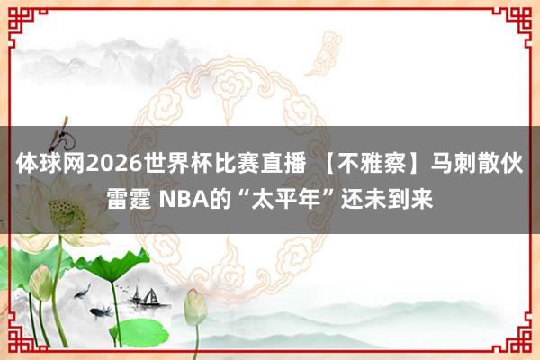 体球网2026世界杯比赛直播 【不雅察】马刺散伙雷霆 NBA的“太平年”还未到来