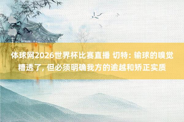 体球网2026世界杯比赛直播 切特: 输球的嗅觉糟透了, 但必须明确我方的逾越和矫正实质