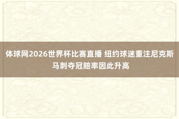 体球网2026世界杯比赛直播 纽约球迷重注尼克斯 马刺夺冠赔率因此升高