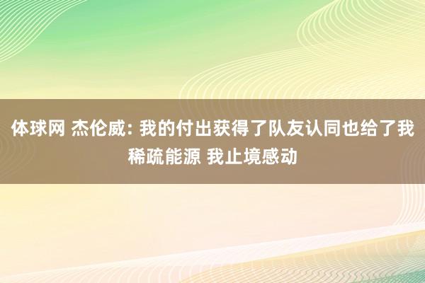 体球网 杰伦威: 我的付出获得了队友认同也给了我稀疏能源 我止境感动