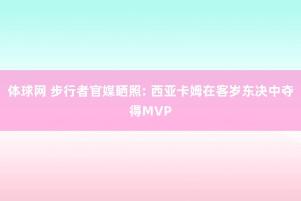 体球网 步行者官媒晒照: 西亚卡姆在客岁东决中夺得MVP
