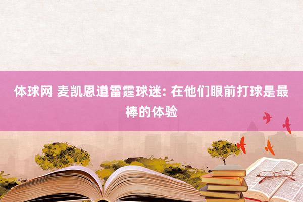 体球网 麦凯恩道雷霆球迷: 在他们眼前打球是最棒的体验