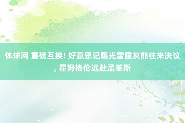 体球网 重磅互换! 好意思记曝光雷霆灰熊往来决议, 霍姆格伦远赴孟菲斯