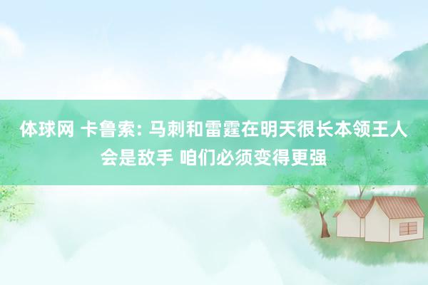 体球网 卡鲁索: 马刺和雷霆在明天很长本领王人会是敌手 咱们必须变得更强
