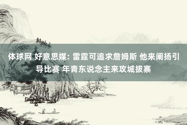 体球网 好意思媒: 雷霆可追求詹姆斯 他来阐扬引导比赛 年青东说念主来攻城拔寨