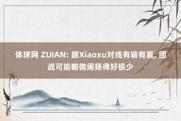 体球网 ZUIAN: 跟Xiaoxu对线有输有赢, 团战可能略微阐扬得好极少