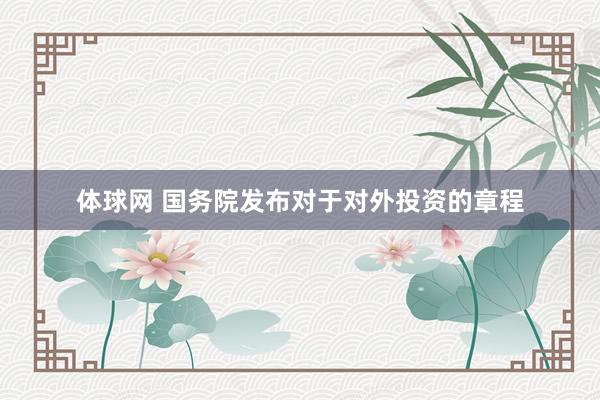 体球网 国务院发布对于对外投资的章程