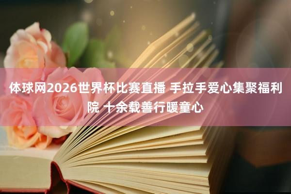 体球网2026世界杯比赛直播 手拉手爱心集聚福利院 十余载善行暖童心