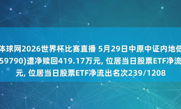 体球网2026世界杯比赛直播 5月29日中原中证内地低碳经济主题ETF(159790)遭净赎回419.17万元, 位居当日股票ETF净流出名次239/1208