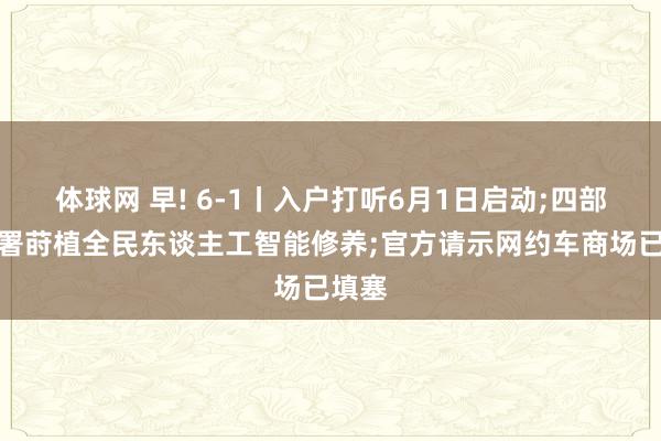 体球网 早! 6-1丨入户打听6月1日启动;四部门部署莳植全民东谈主工智能修养;官方请示网约车商场已填塞