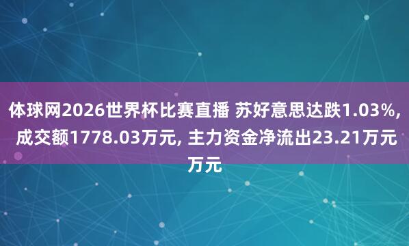 体球网2026世界杯比赛直播 苏好意思达跌1.03%, 成交额1778.03万元, 主力资金净流出23.21万元