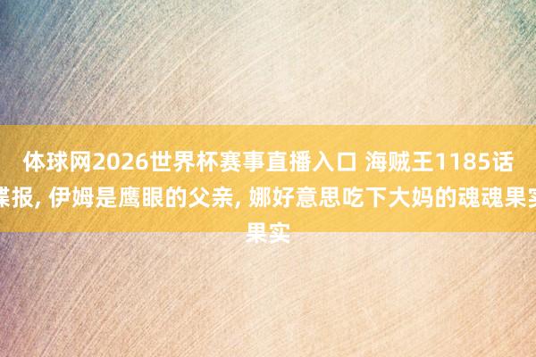 体球网2026世界杯赛事直播入口 海贼王1185话谍报, 伊姆是鹰眼的父亲, 娜好意思吃下大妈的魂魂果实