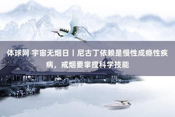 体球网 宇宙无烟日丨尼古丁依赖是慢性成瘾性疾病，戒烟要掌捏科学技能