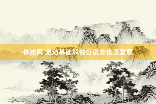 体球网 激动基础解说公说念优质发展