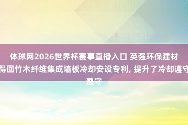 体球网2026世界杯赛事直播入口 英强环保建材得回竹木纤维集成墙板冷却安设专利, 提升了冷却遵守