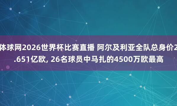 体球网2026世界杯比赛直播 阿尔及利亚全队总身价2.651亿欧, 26名球员中马扎的4500万欧最高