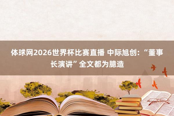 体球网2026世界杯比赛直播 中际旭创: “董事长演讲”全文都为臆造
