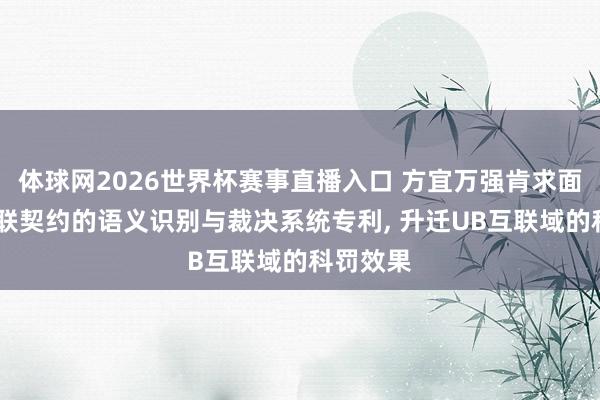 体球网2026世界杯赛事直播入口 方宜万强肯求面向UB互联契约的语义识别与裁决系统专利, 升迁UB互联域的科罚效果