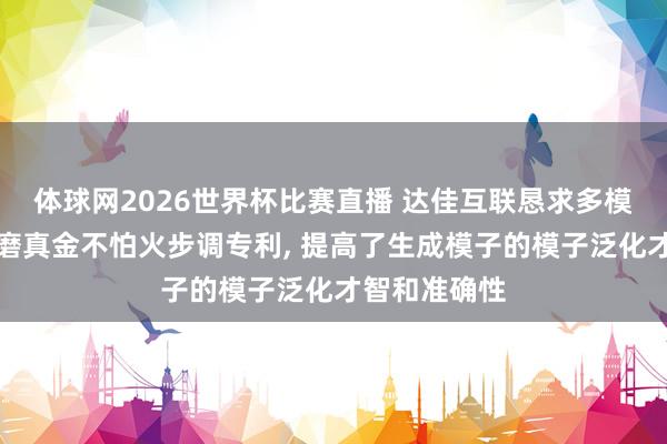 体球网2026世界杯比赛直播 达佳互联恳求多模态奖励模子磨真金不怕火步调专利, 提高了生成模子的模子泛化才智和准确性