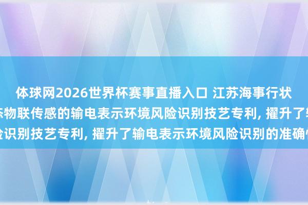 体球网2026世界杯赛事直播入口 江苏海事行状时刻学院恳求基于多模态物联传感的输电表示环境风险识别技艺专利, 擢升了输电表示环境风险识别的准确性