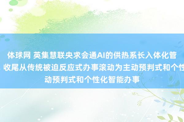 体球网 英集慧联央求会通AI的供热系长入体化管控智商专利, 收尾从传统被迫反应式办事滚动为主动预判式和个性化智能办事