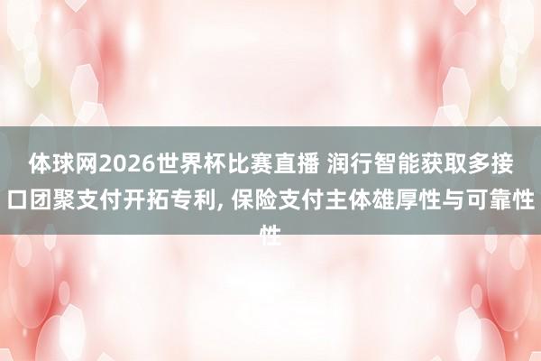 体球网2026世界杯比赛直播 润行智能获取多接口团聚支付开拓专利, 保险支付主体雄厚性与可靠性
