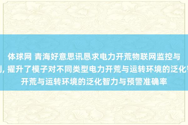 体球网 青海好意思讯恳求电力开荒物联网监控与智能预警系统专利, 擢升了模子对不同类型电力开荒与运转环境的泛化智力与预警准确率