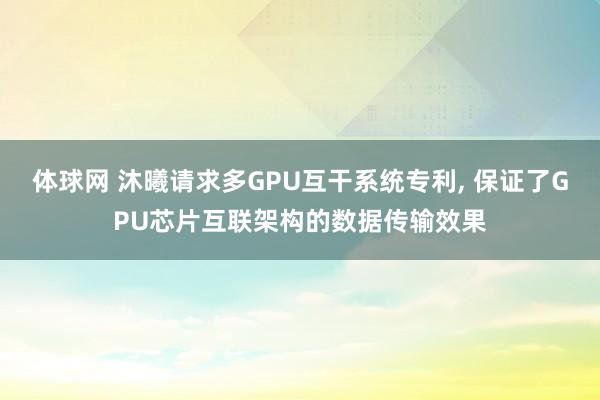 体球网 沐曦请求多GPU互干系统专利, 保证了GPU芯片互联架构的数据传输效果