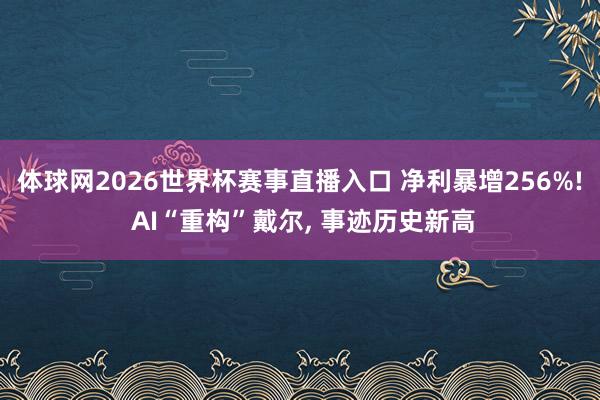体球网2026世界杯赛事直播入口 净利暴增256%! AI“重构”戴尔, 事迹历史新高