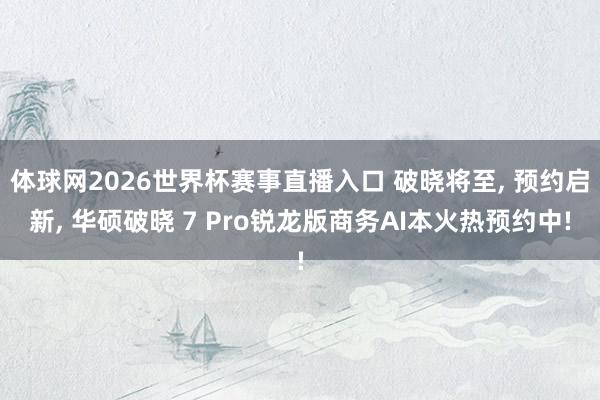 体球网2026世界杯赛事直播入口 破晓将至, 预约启新, 华硕破晓 7 Pro锐龙版商务AI本火热预约中!