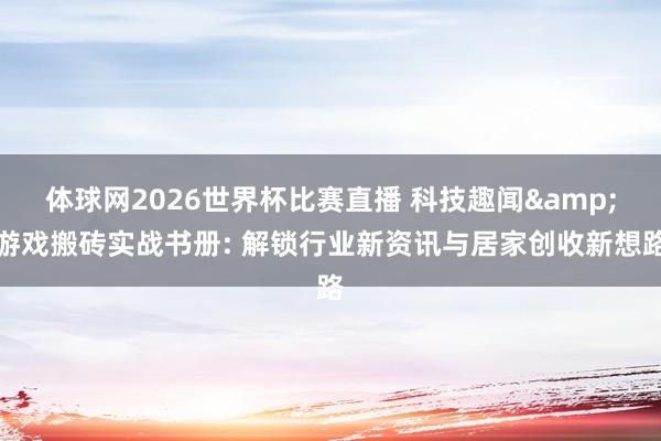 体球网2026世界杯比赛直播 科技趣闻&游戏搬砖实战书册: 解锁行业新资讯与居家创收新想路