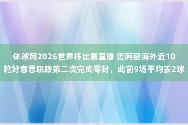 体球网2026世界杯比赛直播 迈阿密海外近10轮好意思职联第二次完成零封，此前9场平均丢2球