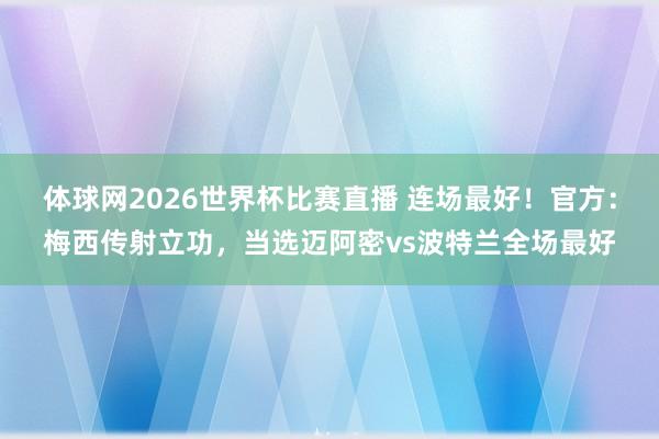 体球网2026世界杯比赛直播 连场最好！官方：梅西传射立功，当选迈阿密vs波特兰全场最好