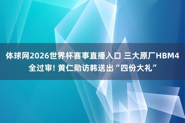 体球网2026世界杯赛事直播入口 三大原厂HBM4全过审! 黄仁勋访韩送出“四份大礼”