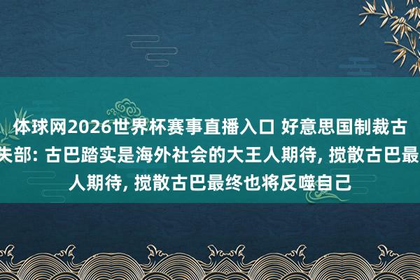 体球网2026世界杯赛事直播入口 好意思国制裁古巴国度主席, 冒失部: 古巴踏实是海外社会的大王人期待, 搅散古巴最终也将反噬自己