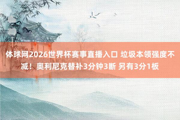 体球网2026世界杯赛事直播入口 垃圾本领强度不减！奥利尼克替补3分钟3断 另有3分1板