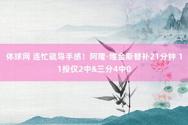 体球网 连忙疏导手感！阿隆·维金斯替补21分钟 11投仅2中&三分4中0