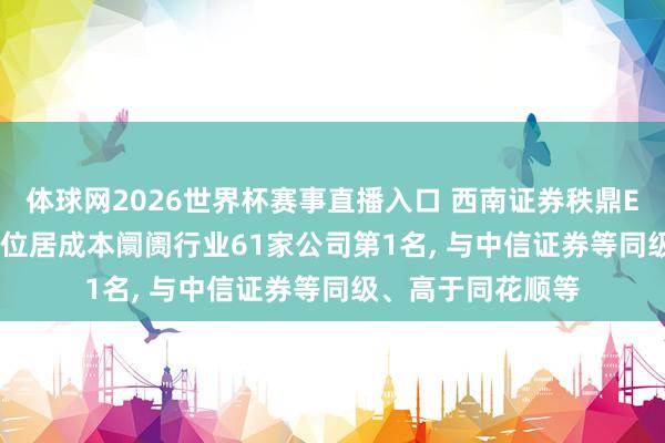 体球网2026世界杯赛事直播入口 西南证券秩鼎ESG评级督察AA， 位居成本阛阓行业61家公司第1名， 与中信证券等同级、高于同花顺等