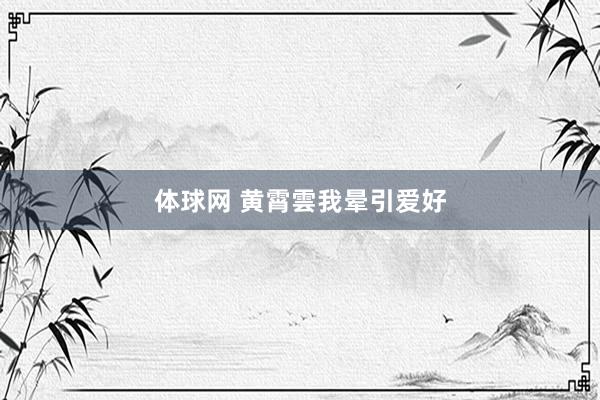 体球网 黄霄雲我晕引爱好