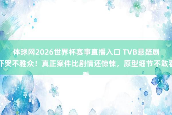 体球网2026世界杯赛事直播入口 TVB悬疑剧吓哭不雅众!真正案件比剧情还惊悚,原型细节不敢看