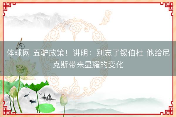 体球网 五驴政策!讲明:别忘了锡伯杜 他给尼克斯带来显耀的变化