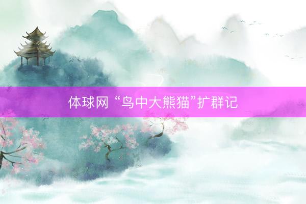 体球网 “鸟中大熊猫”扩群记
