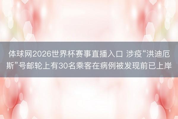 体球网2026世界杯赛事直播入口 涉疫“洪迪厄斯”号邮轮上有30名乘客在病例被发现前已上岸