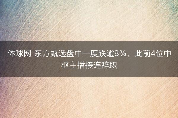 体球网 东方甄选盘中一度跌逾8%，此前4位中枢主播接连辞职