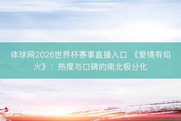 体球网2026世界杯赛事直播入口 《爱情有焰火》：热度与口碑的南北极分化